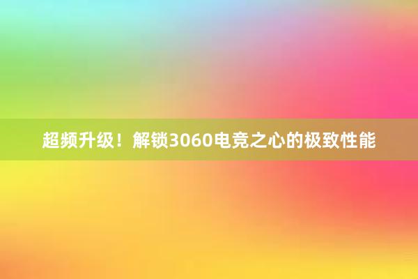 超频升级！解锁3060电竞之心的极致性能