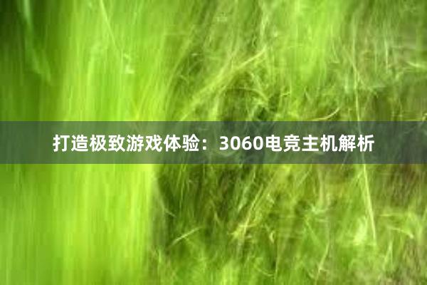 打造极致游戏体验：3060电竞主机解析