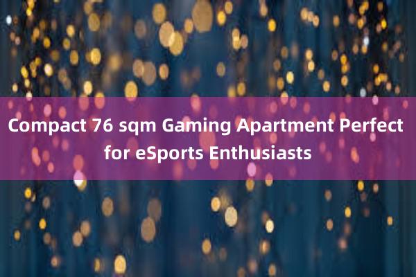 Compact 76 sqm Gaming Apartment Perfect for eSports Enthusiasts