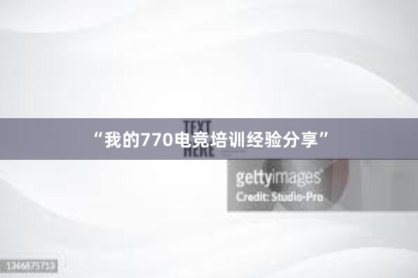 “我的770电竞培训经验分享”