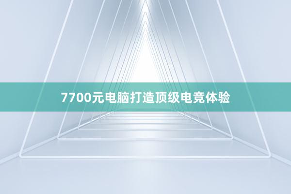 7700元电脑打造顶级电竞体验