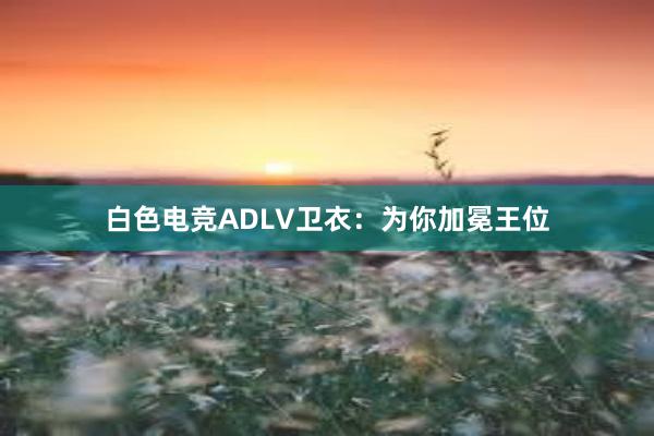 白色电竞ADLV卫衣：为你加冕王位