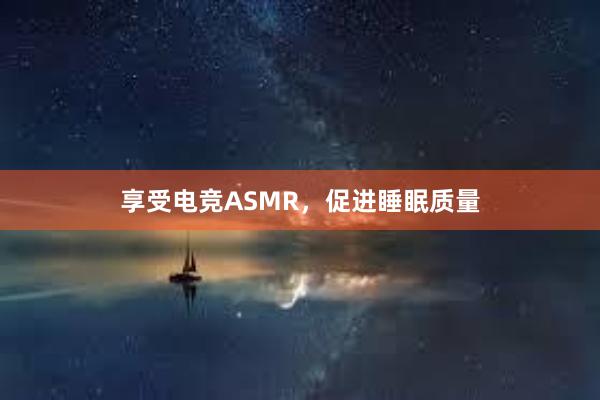 享受电竞ASMR，促进睡眠质量