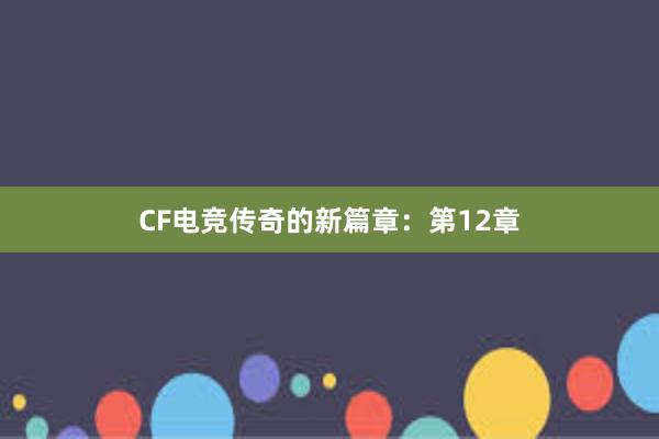 CF电竞传奇的新篇章：第12章