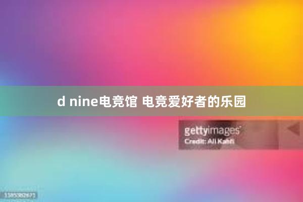 d nine电竞馆 电竞爱好者的乐园