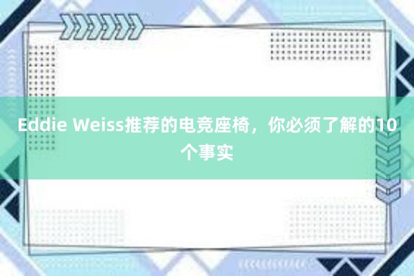 Eddie Weiss推荐的电竞座椅，你必须了解的10个事实