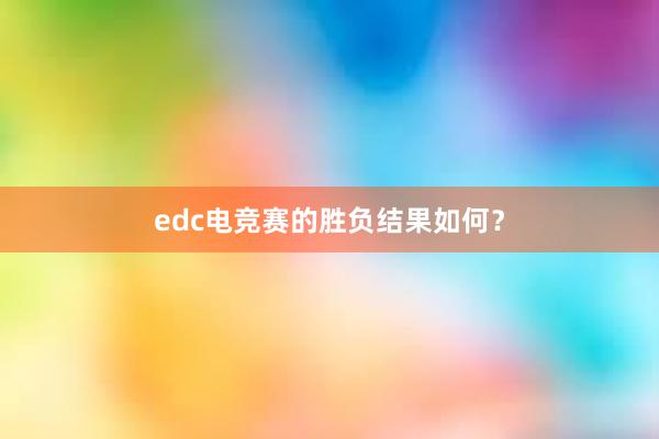 edc电竞赛的胜负结果如何？