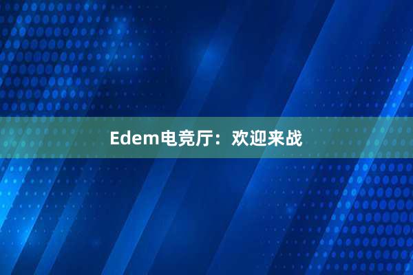 Edem电竞厅：欢迎来战