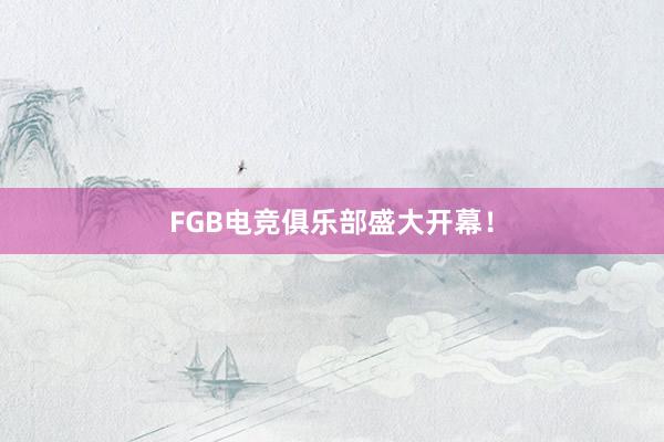 FGB电竞俱乐部盛大开幕！