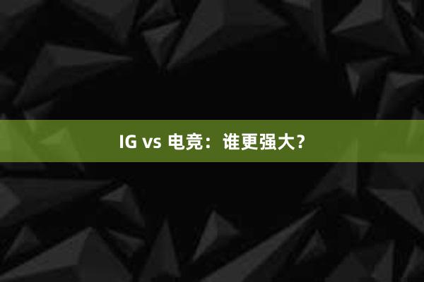 IG vs 电竞：谁更强大？