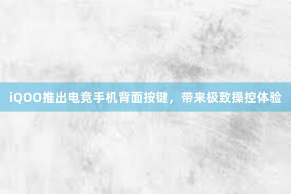 iQOO推出电竞手机背面按键，带来极致操控体验