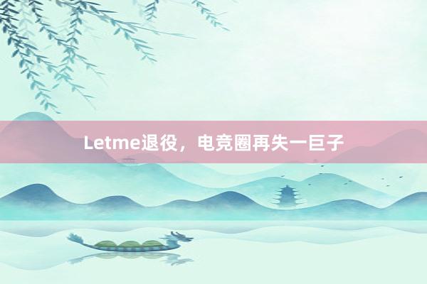 Letme退役，电竞圈再失一巨子