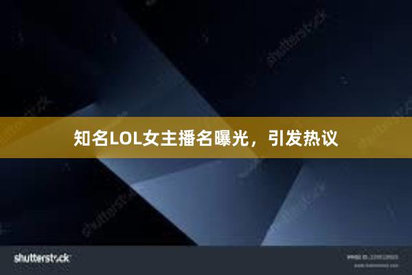 知名LOL女主播名曝光，引发热议