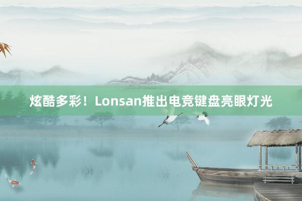 炫酷多彩！Lonsan推出电竞键盘亮眼灯光