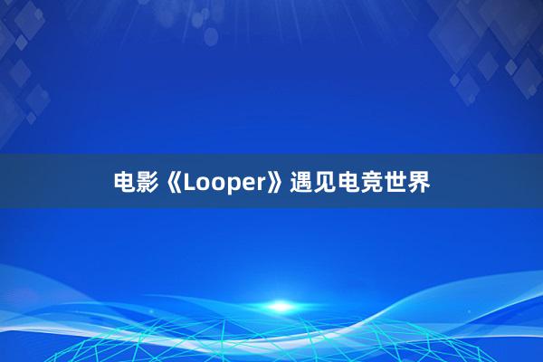 电影《Looper》遇见电竞世界