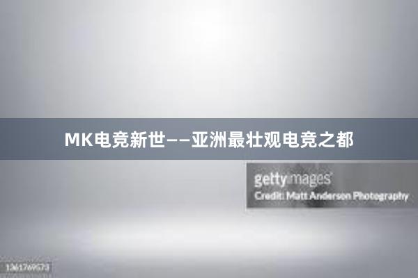 MK电竞新世——亚洲最壮观电竞之都