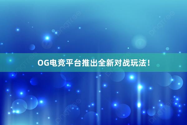 OG电竞平台推出全新对战玩法！