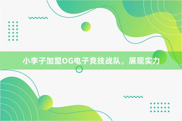 小李子加盟OG电子竞技战队，展现实力