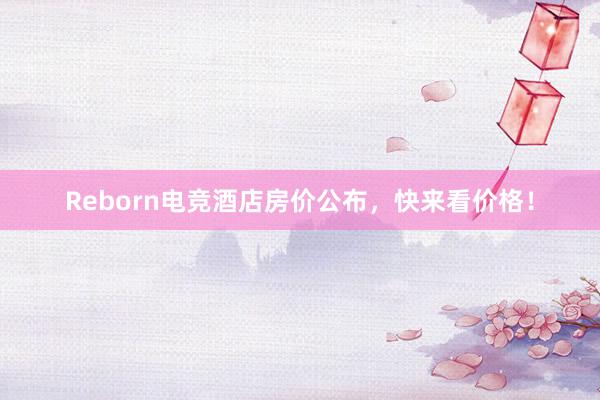 Reborn电竞酒店房价公布，快来看价格！