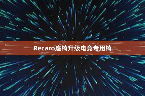 Recaro座椅升级电竞专用椅