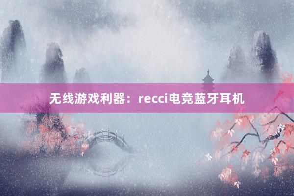 无线游戏利器：recci电竞蓝牙耳机