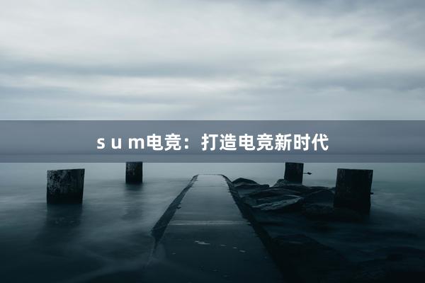 s u m电竞：打造电竞新时代