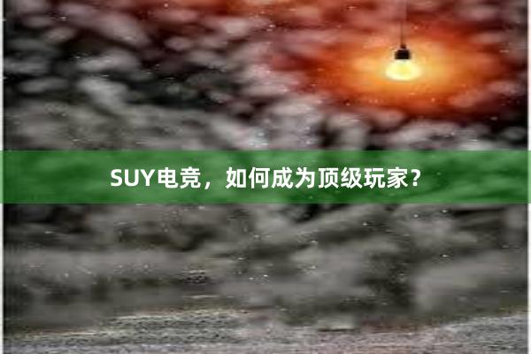 SUY电竞，如何成为顶级玩家？