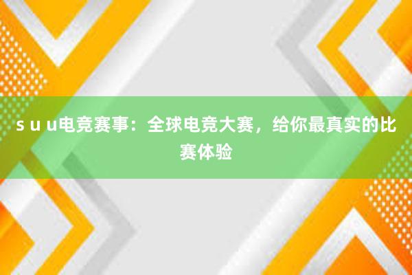 s u u电竞赛事：全球电竞大赛，给你最真实的比赛体验