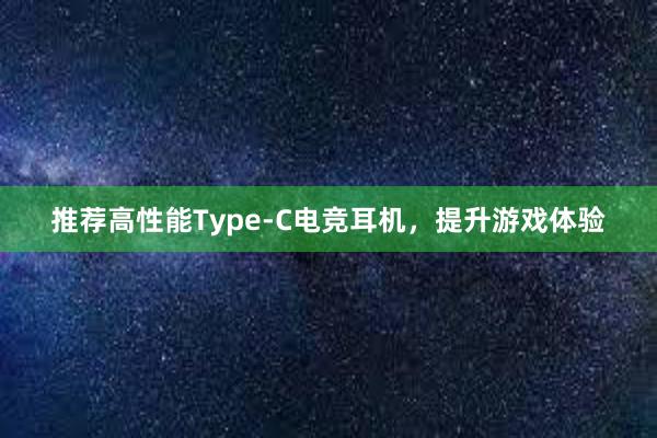 推荐高性能Type-C电竞耳机，提升游戏体验