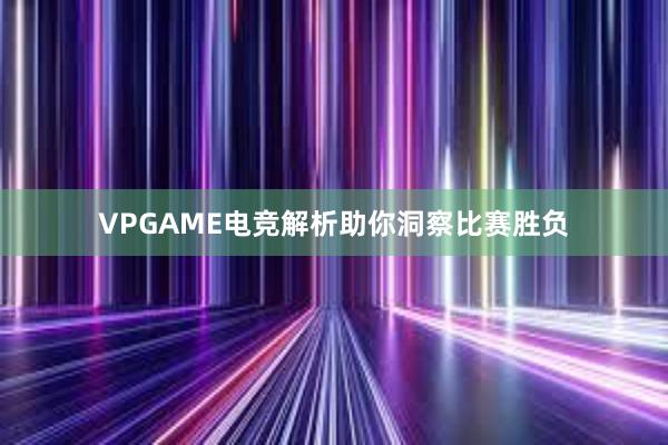 VPGAME电竞解析助你洞察比赛胜负