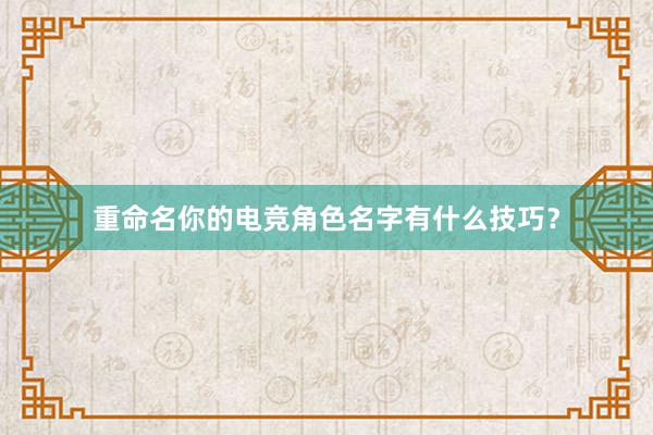 重命名你的电竞角色名字有什么技巧？