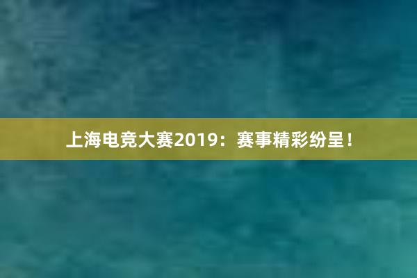 上海电竞大赛2019：赛事精彩纷呈！