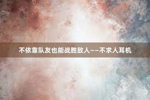 不依靠队友也能战胜敌人——不求人耳机