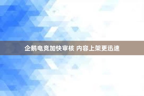 企鹅电竞加快审核 内容上架更迅速