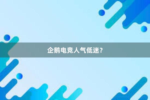 企鹅电竞人气低迷？