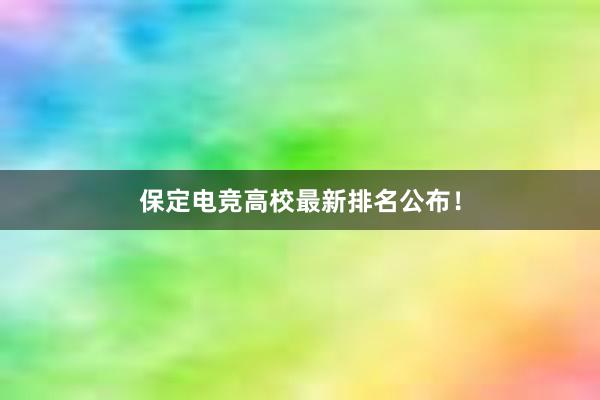 保定电竞高校最新排名公布！