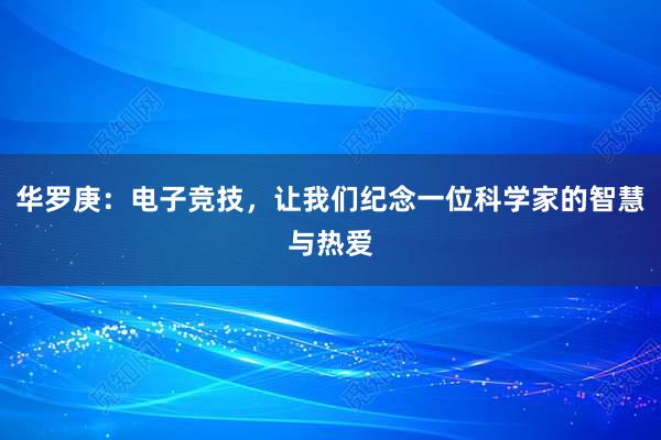 华罗庚：电子竞技，让我们纪念一位科学家的智慧与热爱