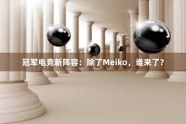 冠军电竞新阵容：除了Meiko，谁来了？