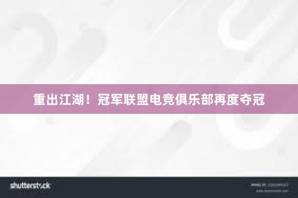 重出江湖！冠军联盟电竞俱乐部再度夺冠