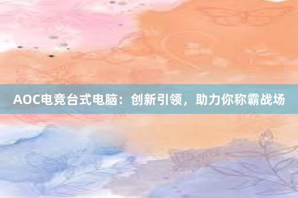 AOC电竞台式电脑：创新引领，助力你称霸战场