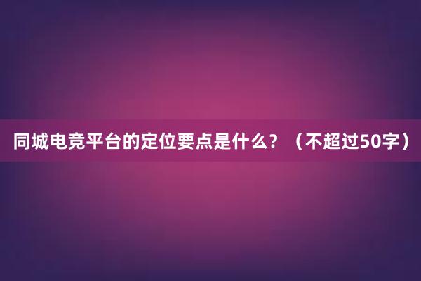 同城电竞平台的定位要点是什么？（不超过50字）