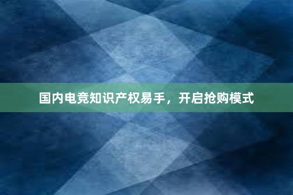 国内电竞知识产权易手，开启抢购模式