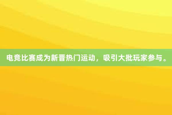 电竞比赛成为新晋热门运动，吸引大批玩家参与。