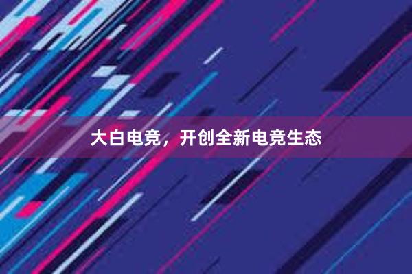 大白电竞，开创全新电竞生态