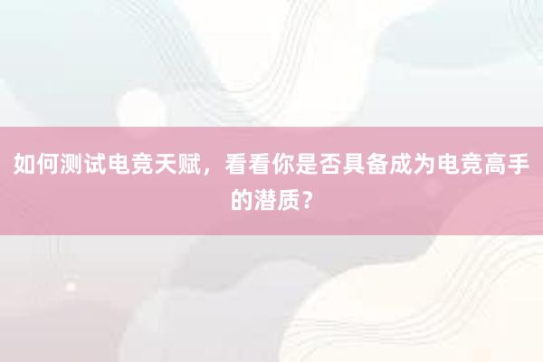 如何测试电竞天赋，看看你是否具备成为电竞高手的潜质？