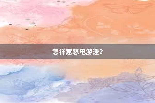 怎样惹怒电游迷？