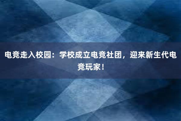 电竞走入校园：学校成立电竞社团，迎来新生代电竞玩家！