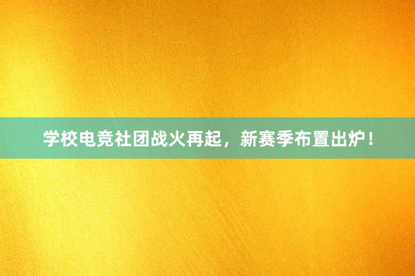 学校电竞社团战火再起，新赛季布置出炉！