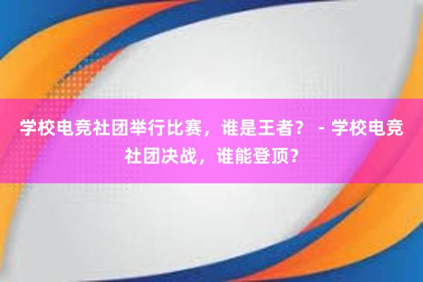 学校电竞社团举行比赛，谁是王者？ - 学校电竞社团决战，谁能登顶？