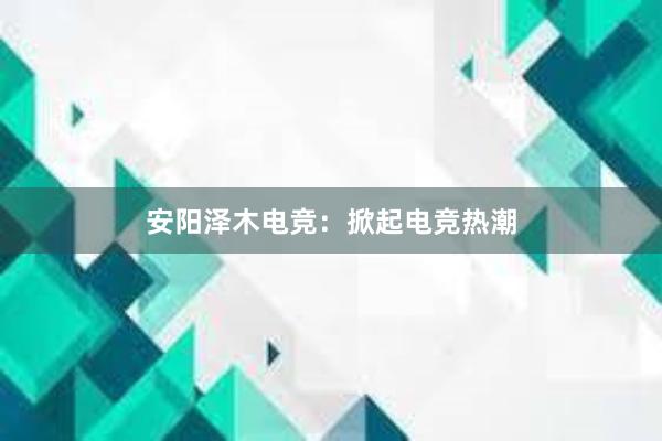 安阳泽木电竞：掀起电竞热潮